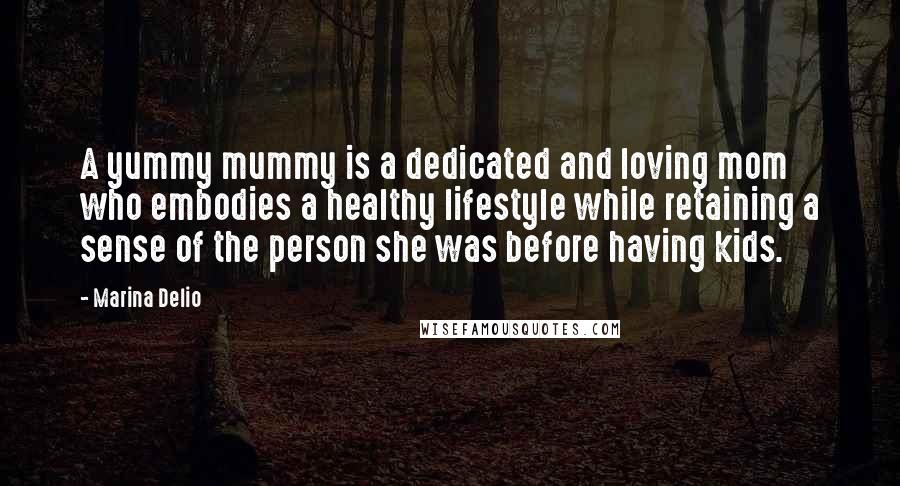 Marina Delio Quotes: A yummy mummy is a dedicated and loving mom who embodies a healthy lifestyle while retaining a sense of the person she was before having kids.