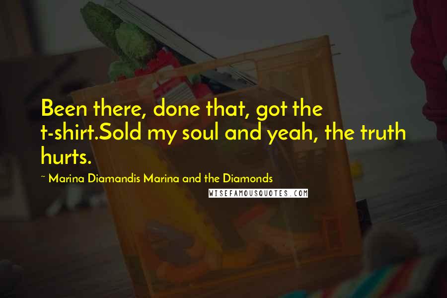 Marina Diamandis Marina And The Diamonds Quotes: Been there, done that, got the t-shirt.Sold my soul and yeah, the truth hurts.