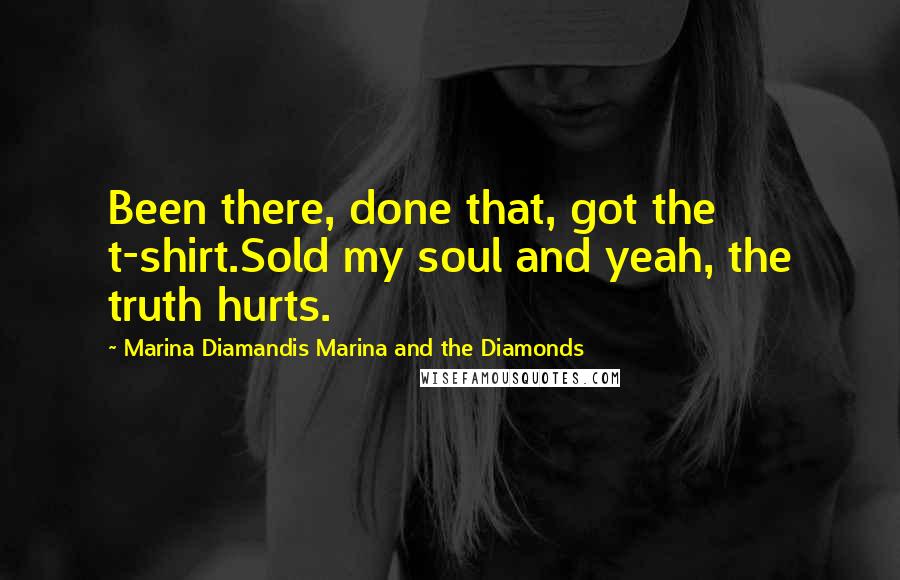 Marina Diamandis Marina And The Diamonds Quotes: Been there, done that, got the t-shirt.Sold my soul and yeah, the truth hurts.