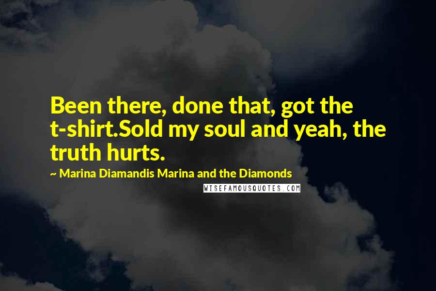 Marina Diamandis Marina And The Diamonds Quotes: Been there, done that, got the t-shirt.Sold my soul and yeah, the truth hurts.