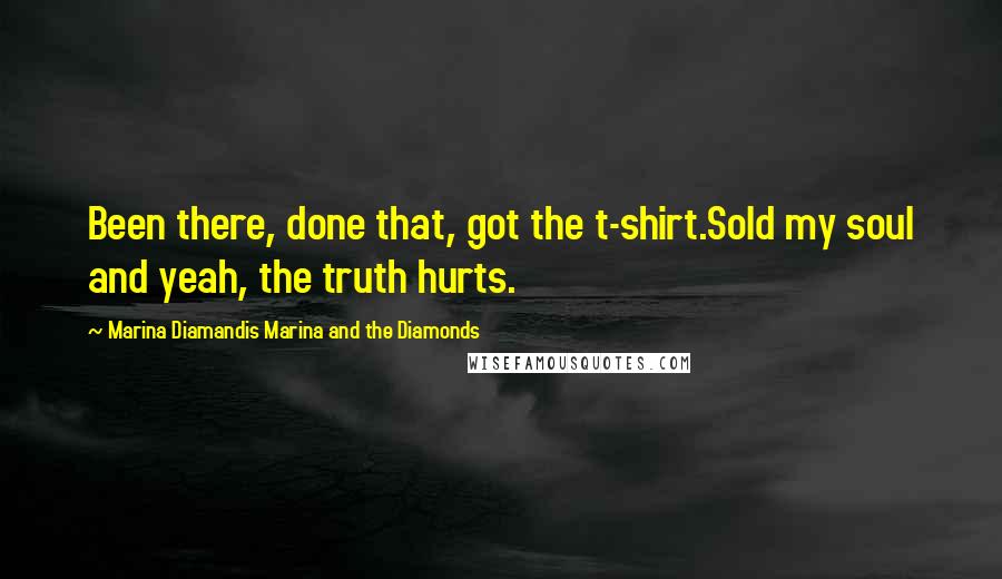 Marina Diamandis Marina And The Diamonds Quotes: Been there, done that, got the t-shirt.Sold my soul and yeah, the truth hurts.