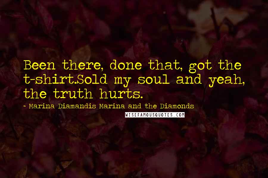 Marina Diamandis Marina And The Diamonds Quotes: Been there, done that, got the t-shirt.Sold my soul and yeah, the truth hurts.