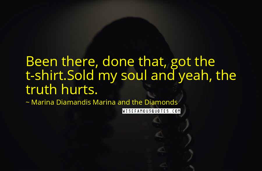 Marina Diamandis Marina And The Diamonds Quotes: Been there, done that, got the t-shirt.Sold my soul and yeah, the truth hurts.