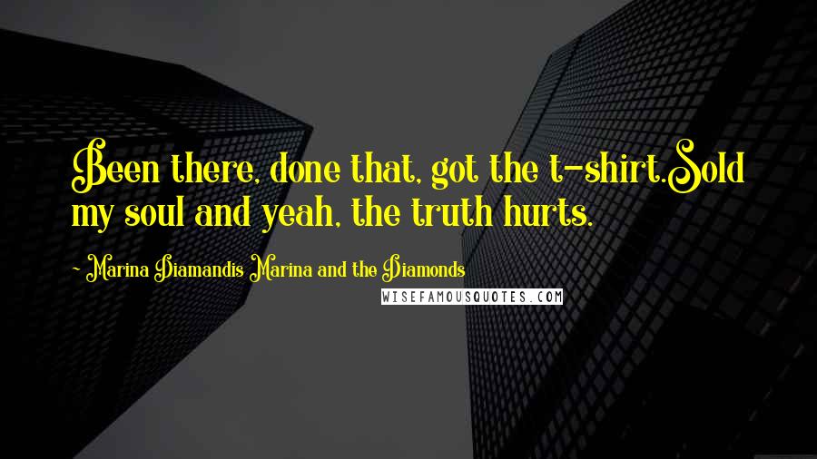 Marina Diamandis Marina And The Diamonds Quotes: Been there, done that, got the t-shirt.Sold my soul and yeah, the truth hurts.