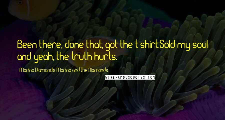 Marina Diamandis Marina And The Diamonds Quotes: Been there, done that, got the t-shirt.Sold my soul and yeah, the truth hurts.