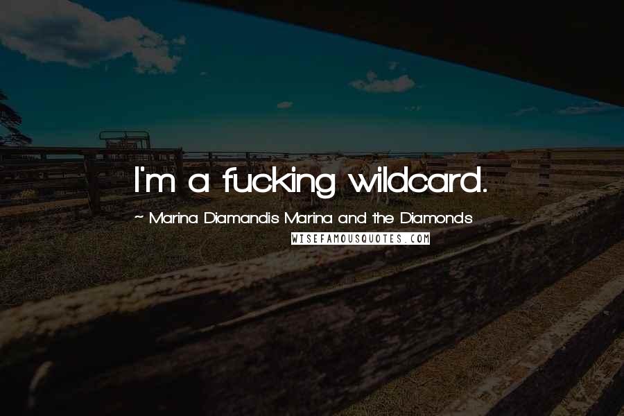 Marina Diamandis Marina And The Diamonds Quotes: I'm a fucking wildcard.