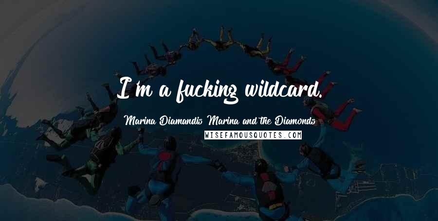 Marina Diamandis Marina And The Diamonds Quotes: I'm a fucking wildcard.