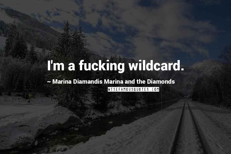 Marina Diamandis Marina And The Diamonds Quotes: I'm a fucking wildcard.