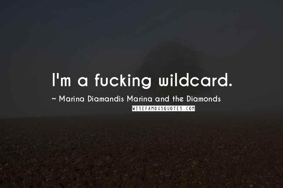 Marina Diamandis Marina And The Diamonds Quotes: I'm a fucking wildcard.