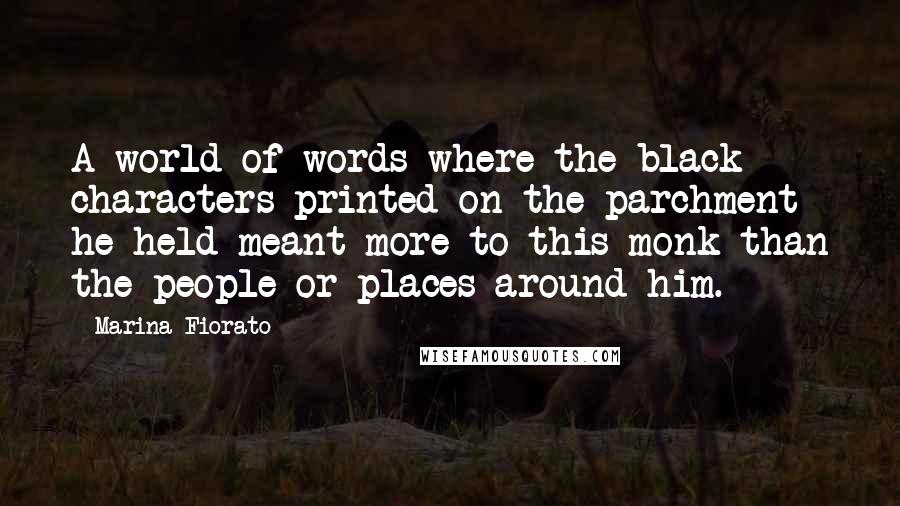 Marina Fiorato Quotes: A world of words where the black characters printed on the parchment he held meant more to this monk than the people or places around him.