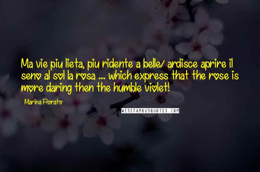 Marina Fiorato Quotes: Ma vie piu lieta, piu ridente a belle/ ardisce aprire il seno al sol la rosa ... which express that the rose is more daring then the humble violet!