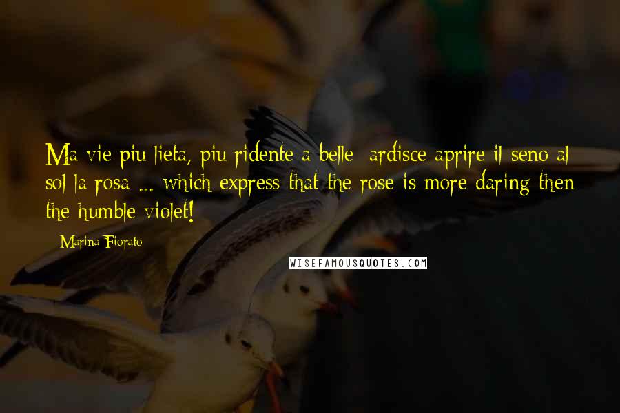 Marina Fiorato Quotes: Ma vie piu lieta, piu ridente a belle/ ardisce aprire il seno al sol la rosa ... which express that the rose is more daring then the humble violet!
