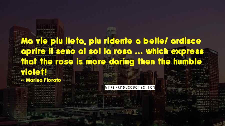 Marina Fiorato Quotes: Ma vie piu lieta, piu ridente a belle/ ardisce aprire il seno al sol la rosa ... which express that the rose is more daring then the humble violet!