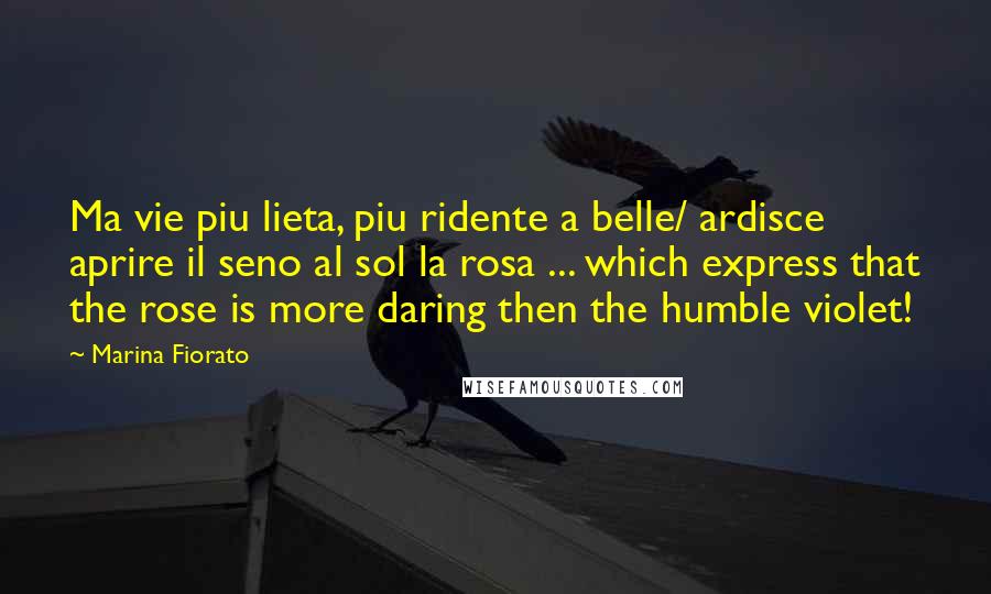 Marina Fiorato Quotes: Ma vie piu lieta, piu ridente a belle/ ardisce aprire il seno al sol la rosa ... which express that the rose is more daring then the humble violet!