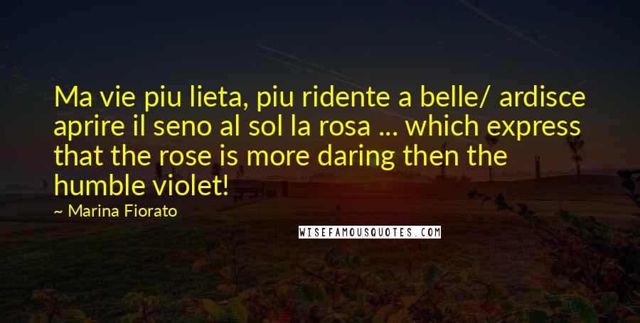 Marina Fiorato Quotes: Ma vie piu lieta, piu ridente a belle/ ardisce aprire il seno al sol la rosa ... which express that the rose is more daring then the humble violet!