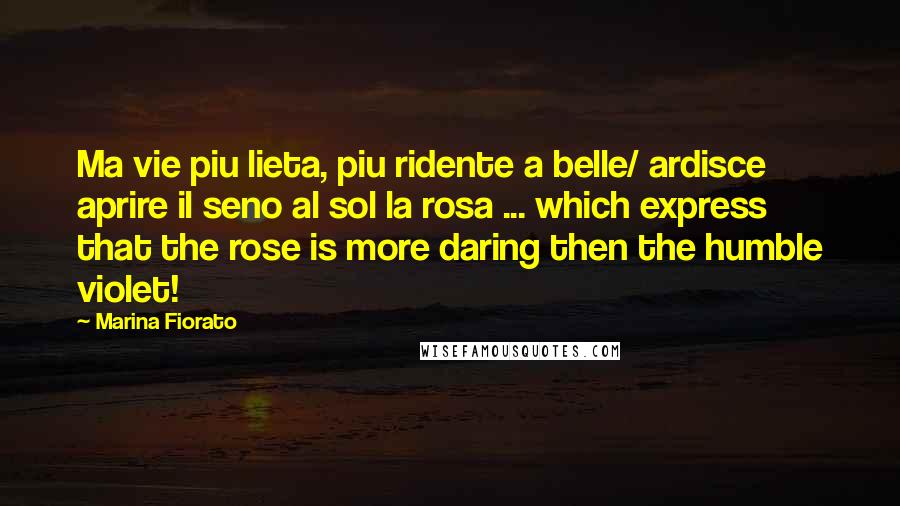 Marina Fiorato Quotes: Ma vie piu lieta, piu ridente a belle/ ardisce aprire il seno al sol la rosa ... which express that the rose is more daring then the humble violet!