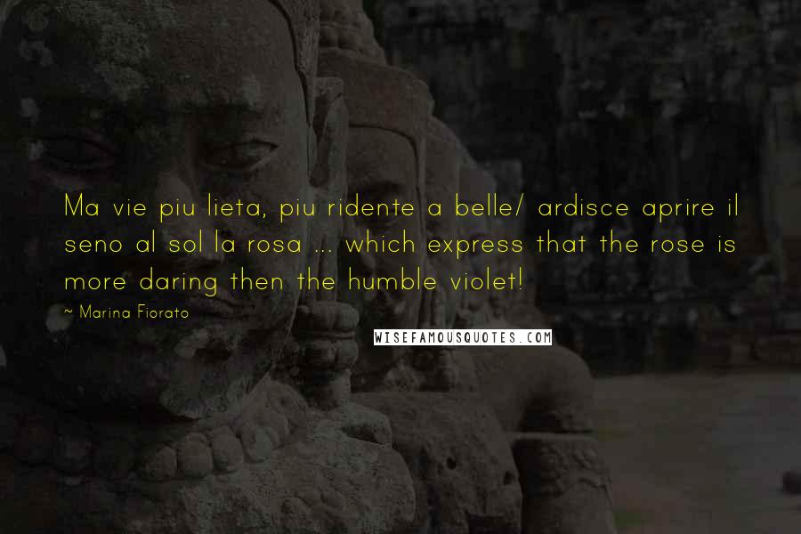 Marina Fiorato Quotes: Ma vie piu lieta, piu ridente a belle/ ardisce aprire il seno al sol la rosa ... which express that the rose is more daring then the humble violet!