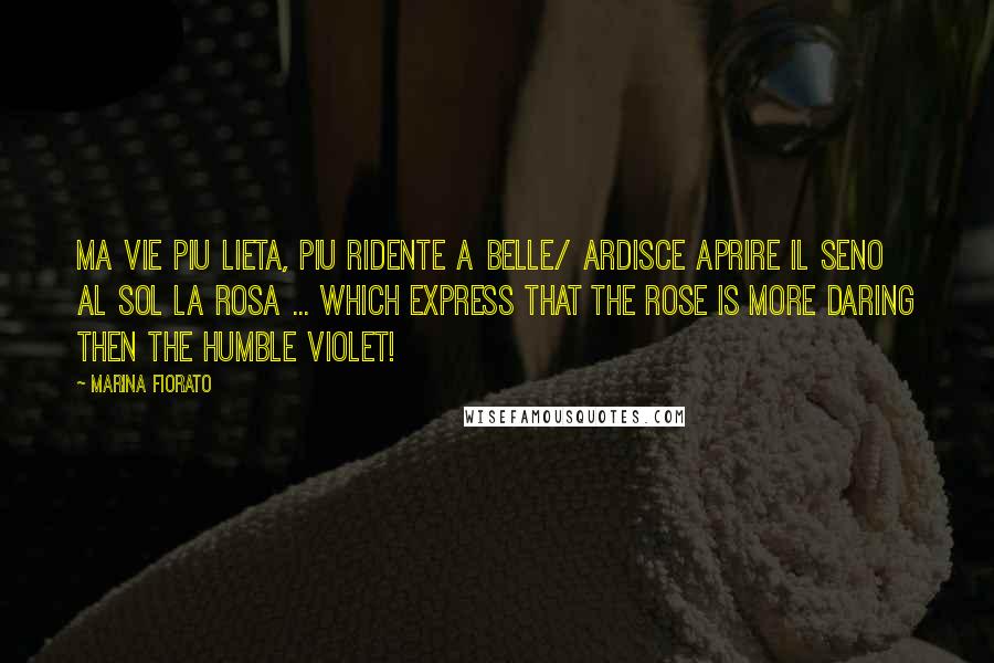 Marina Fiorato Quotes: Ma vie piu lieta, piu ridente a belle/ ardisce aprire il seno al sol la rosa ... which express that the rose is more daring then the humble violet!