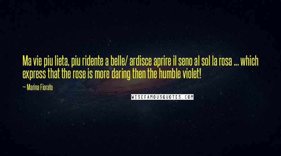 Marina Fiorato Quotes: Ma vie piu lieta, piu ridente a belle/ ardisce aprire il seno al sol la rosa ... which express that the rose is more daring then the humble violet!