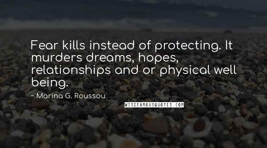 Marina G. Roussou Quotes: Fear kills instead of protecting. It murders dreams, hopes, relationships and or physical well being.