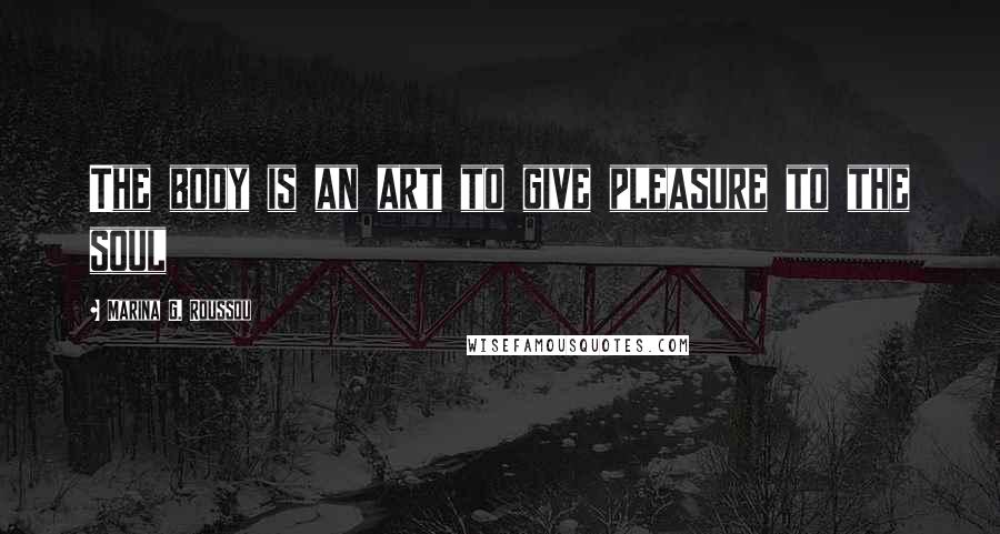 Marina G. Roussou Quotes: The body is an art to give pleasure to the soul