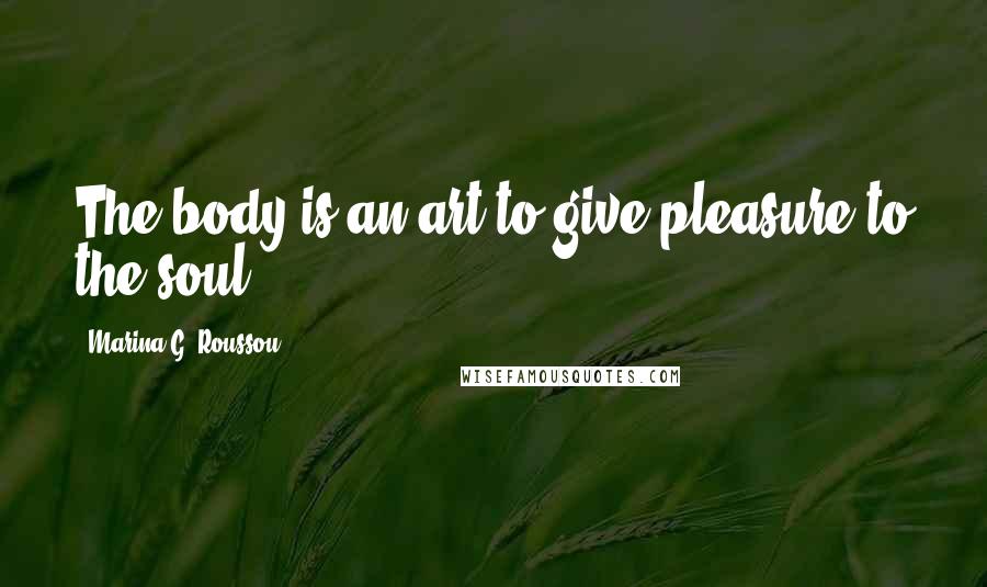 Marina G. Roussou Quotes: The body is an art to give pleasure to the soul