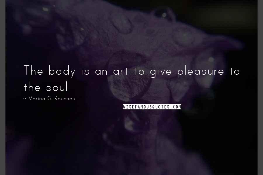 Marina G. Roussou Quotes: The body is an art to give pleasure to the soul