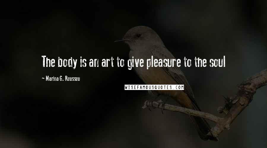 Marina G. Roussou Quotes: The body is an art to give pleasure to the soul