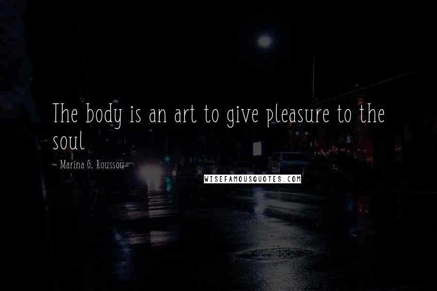 Marina G. Roussou Quotes: The body is an art to give pleasure to the soul