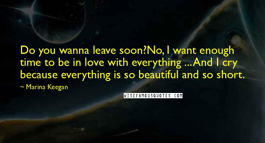 Marina Keegan Quotes: Do you wanna leave soon?No, I want enough time to be in love with everything ... And I cry because everything is so beautiful and so short.