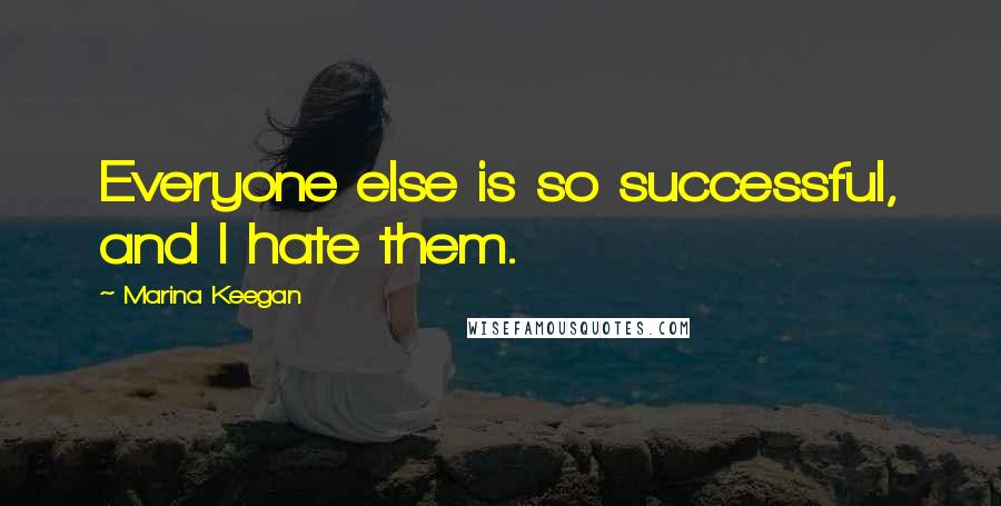 Marina Keegan Quotes: Everyone else is so successful, and I hate them.
