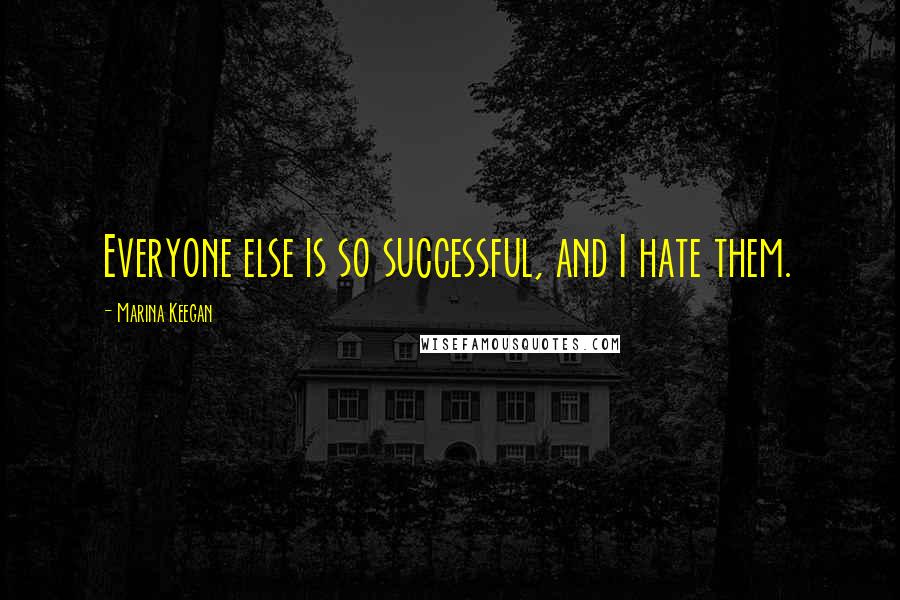 Marina Keegan Quotes: Everyone else is so successful, and I hate them.