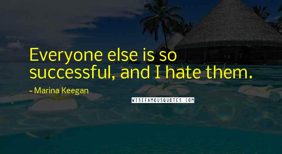 Marina Keegan Quotes: Everyone else is so successful, and I hate them.