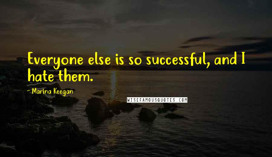 Marina Keegan Quotes: Everyone else is so successful, and I hate them.