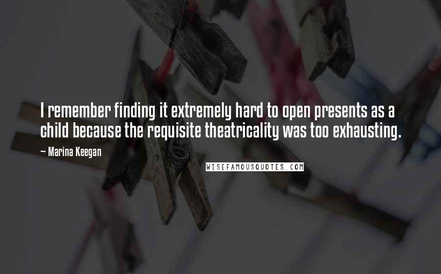 Marina Keegan Quotes: I remember finding it extremely hard to open presents as a child because the requisite theatricality was too exhausting.