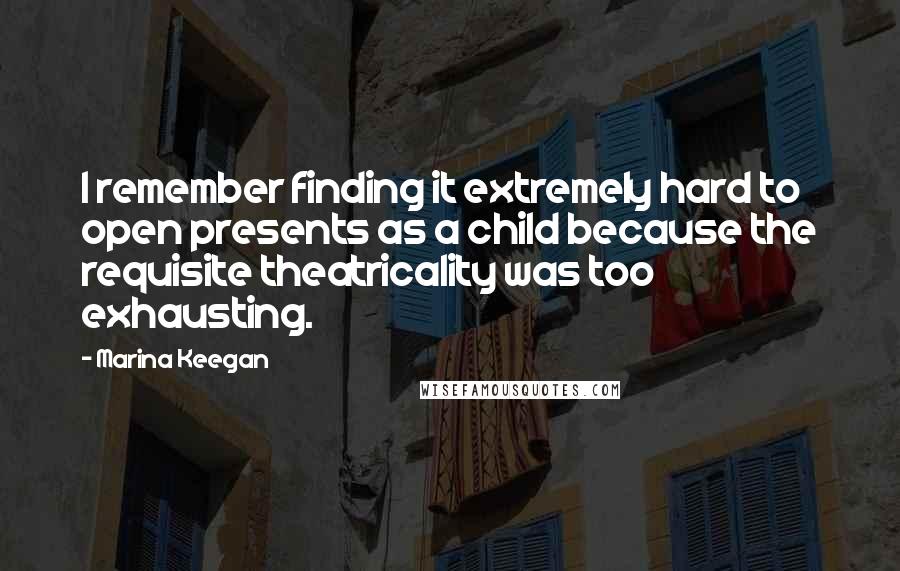 Marina Keegan Quotes: I remember finding it extremely hard to open presents as a child because the requisite theatricality was too exhausting.