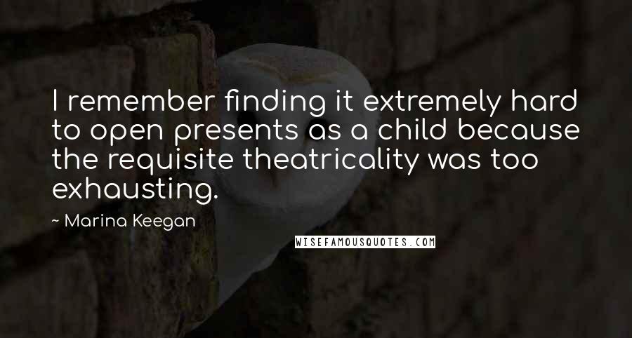 Marina Keegan Quotes: I remember finding it extremely hard to open presents as a child because the requisite theatricality was too exhausting.