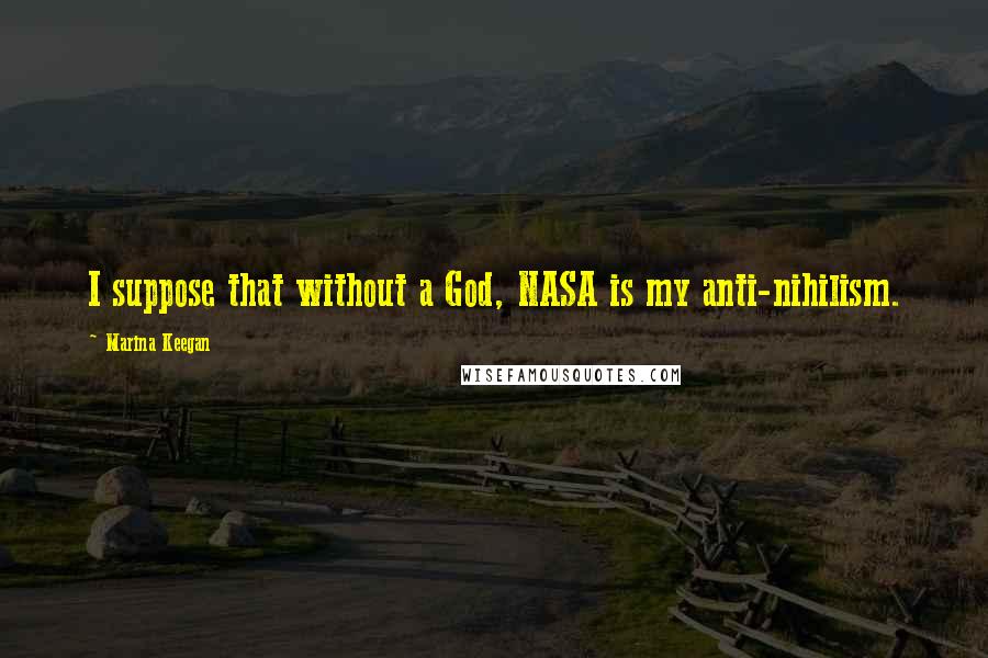 Marina Keegan Quotes: I suppose that without a God, NASA is my anti-nihilism.