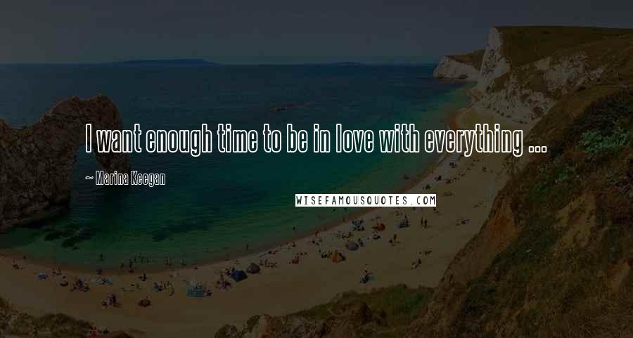 Marina Keegan Quotes: I want enough time to be in love with everything ...