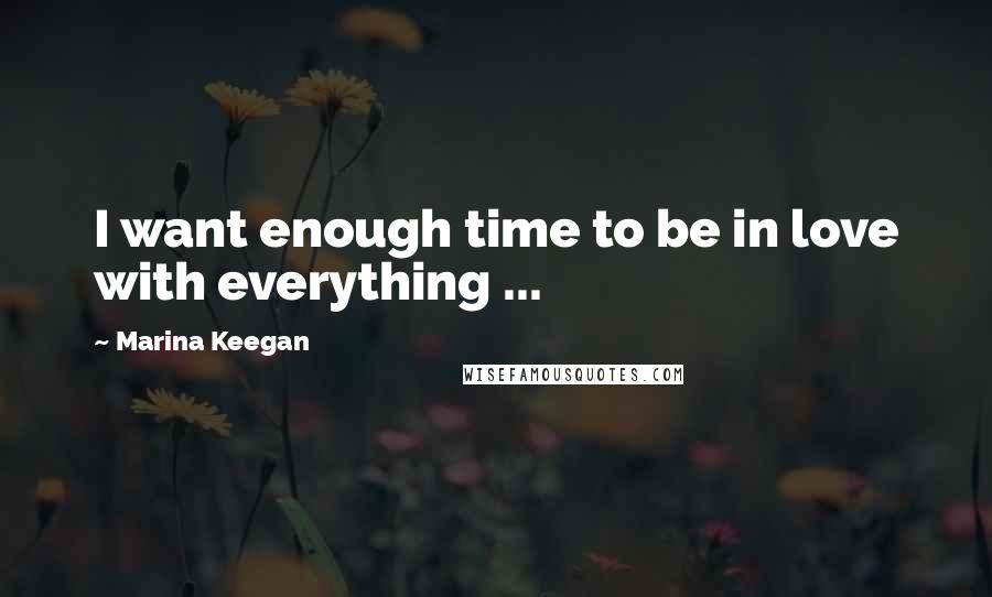 Marina Keegan Quotes: I want enough time to be in love with everything ...