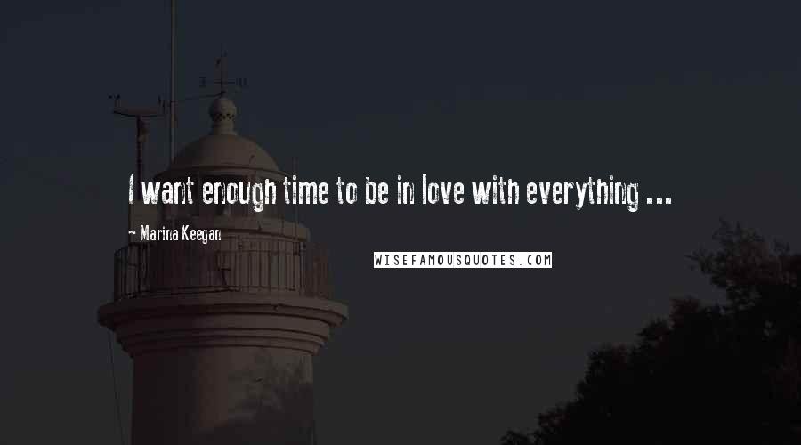 Marina Keegan Quotes: I want enough time to be in love with everything ...