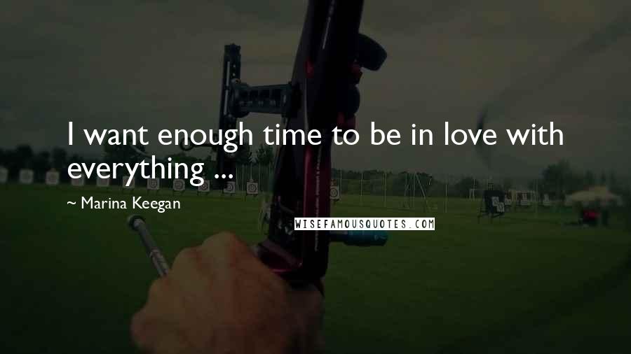 Marina Keegan Quotes: I want enough time to be in love with everything ...