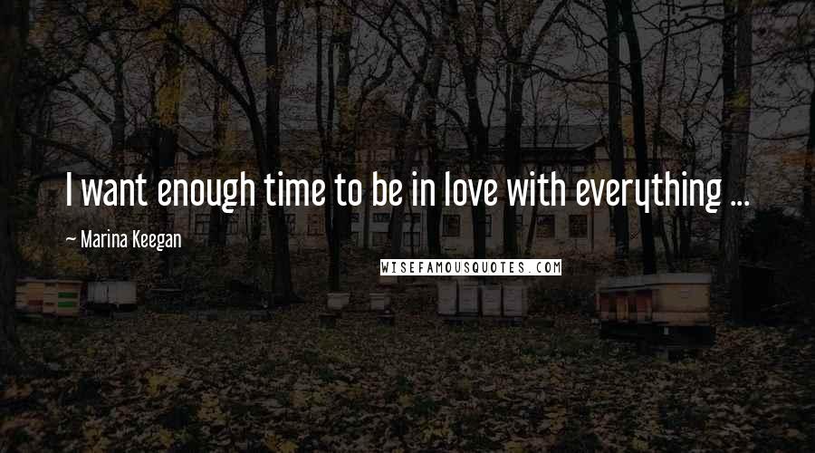 Marina Keegan Quotes: I want enough time to be in love with everything ...