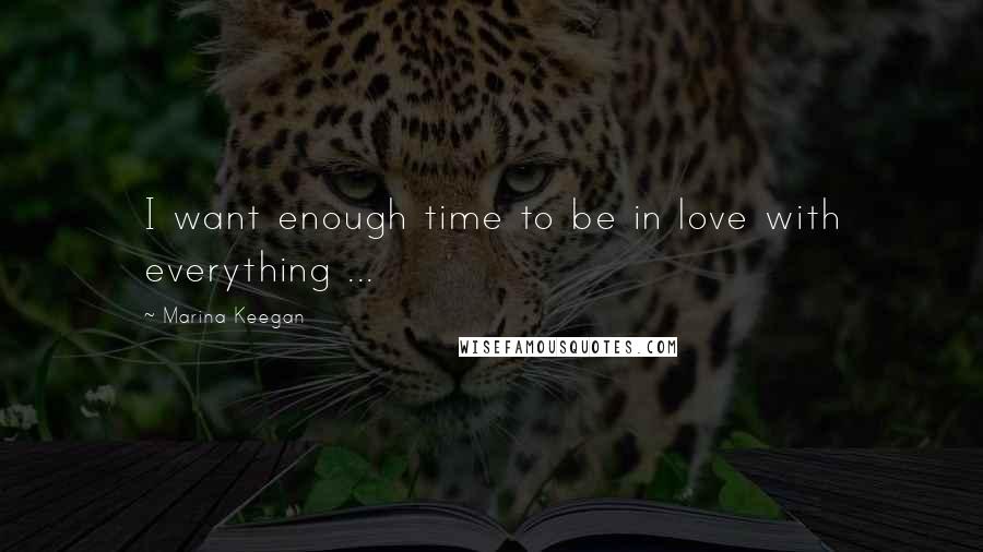 Marina Keegan Quotes: I want enough time to be in love with everything ...