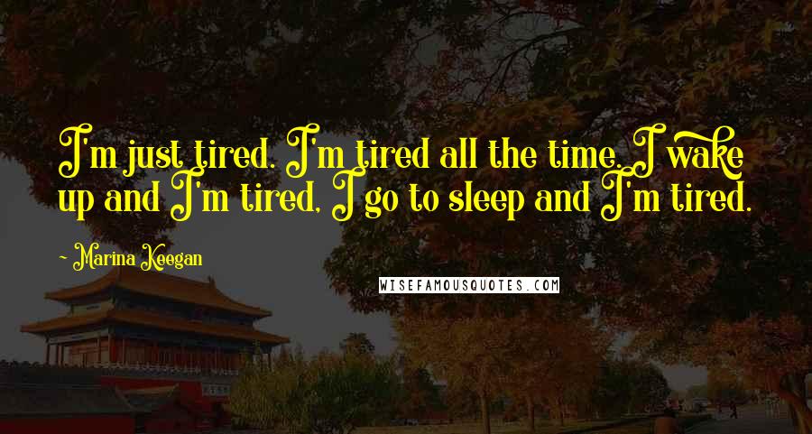 Marina Keegan Quotes: I'm just tired. I'm tired all the time. I wake up and I'm tired, I go to sleep and I'm tired.
