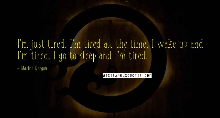Marina Keegan Quotes: I'm just tired. I'm tired all the time. I wake up and I'm tired, I go to sleep and I'm tired.