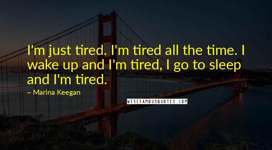 Marina Keegan Quotes: I'm just tired. I'm tired all the time. I wake up and I'm tired, I go to sleep and I'm tired.
