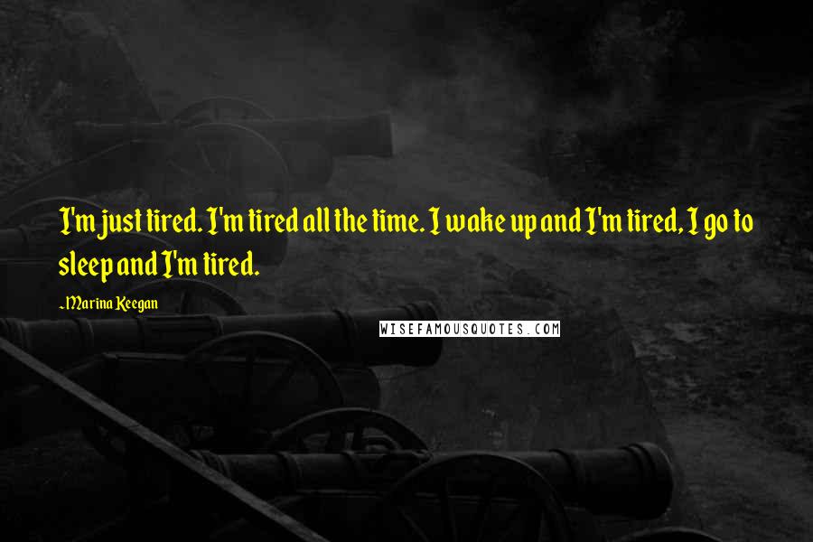 Marina Keegan Quotes: I'm just tired. I'm tired all the time. I wake up and I'm tired, I go to sleep and I'm tired.