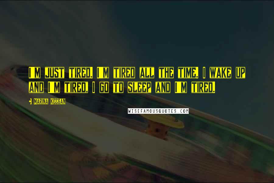 Marina Keegan Quotes: I'm just tired. I'm tired all the time. I wake up and I'm tired, I go to sleep and I'm tired.