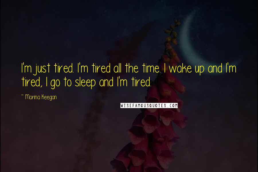 Marina Keegan Quotes: I'm just tired. I'm tired all the time. I wake up and I'm tired, I go to sleep and I'm tired.